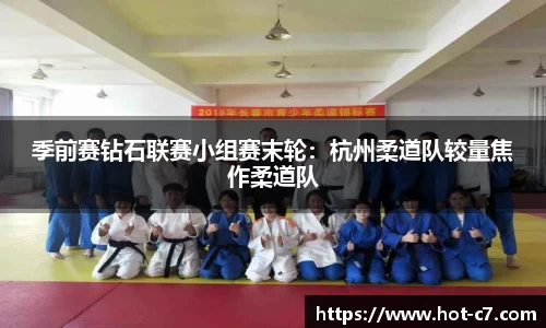 季前赛钻石联赛小组赛末轮：杭州柔道队较量焦作柔道队