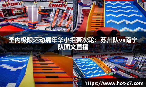 室内极限运动嘉年华小组赛次轮：苏州队vs南宁队图文直播