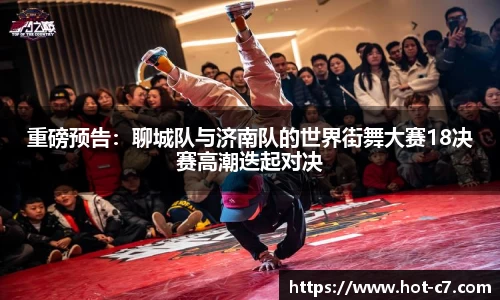 重磅预告：聊城队与济南队的世界街舞大赛18决赛高潮迭起对决