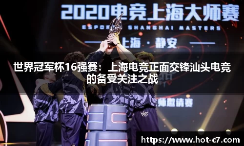 世界冠军杯16强赛：上海电竞正面交锋汕头电竞的备受关注之战