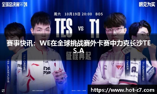 赛事快讯：WE在全球挑战赛外卡赛中力克长沙TES.A