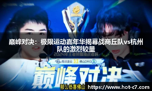 巅峰对决：极限运动嘉年华揭幕战商丘队vs杭州队的激烈较量